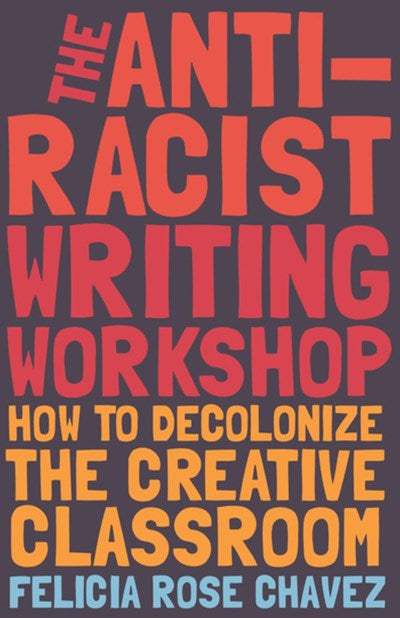 The Anti-Racist Writing Workshop : How To Decolonize the Creative Classroom