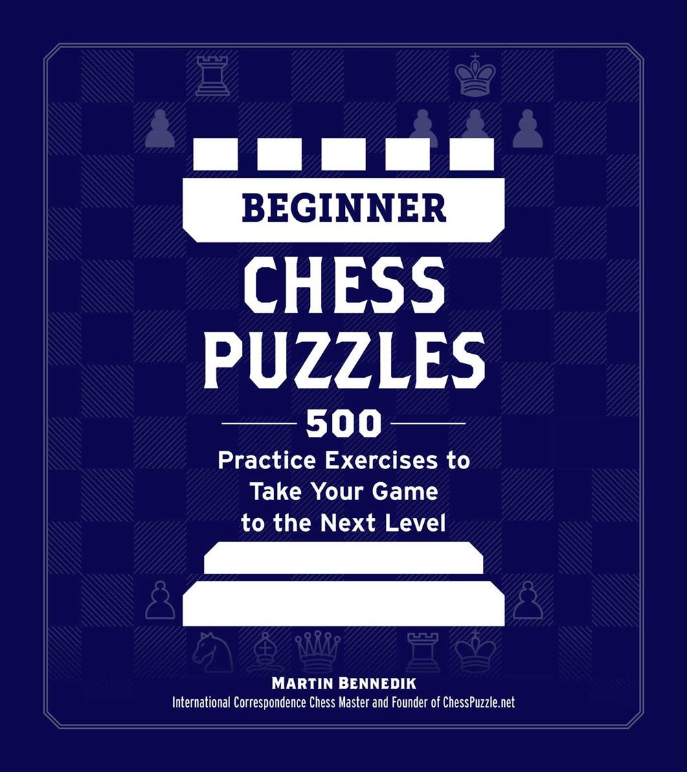 Beginner Chess Puzzles: 500 Practice Exercises to Take Your Game to the Next Level