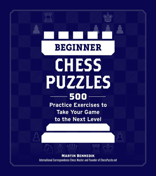 Beginner Chess Puzzles: 500 Practice Exercises to Take Your Game to the Next Level