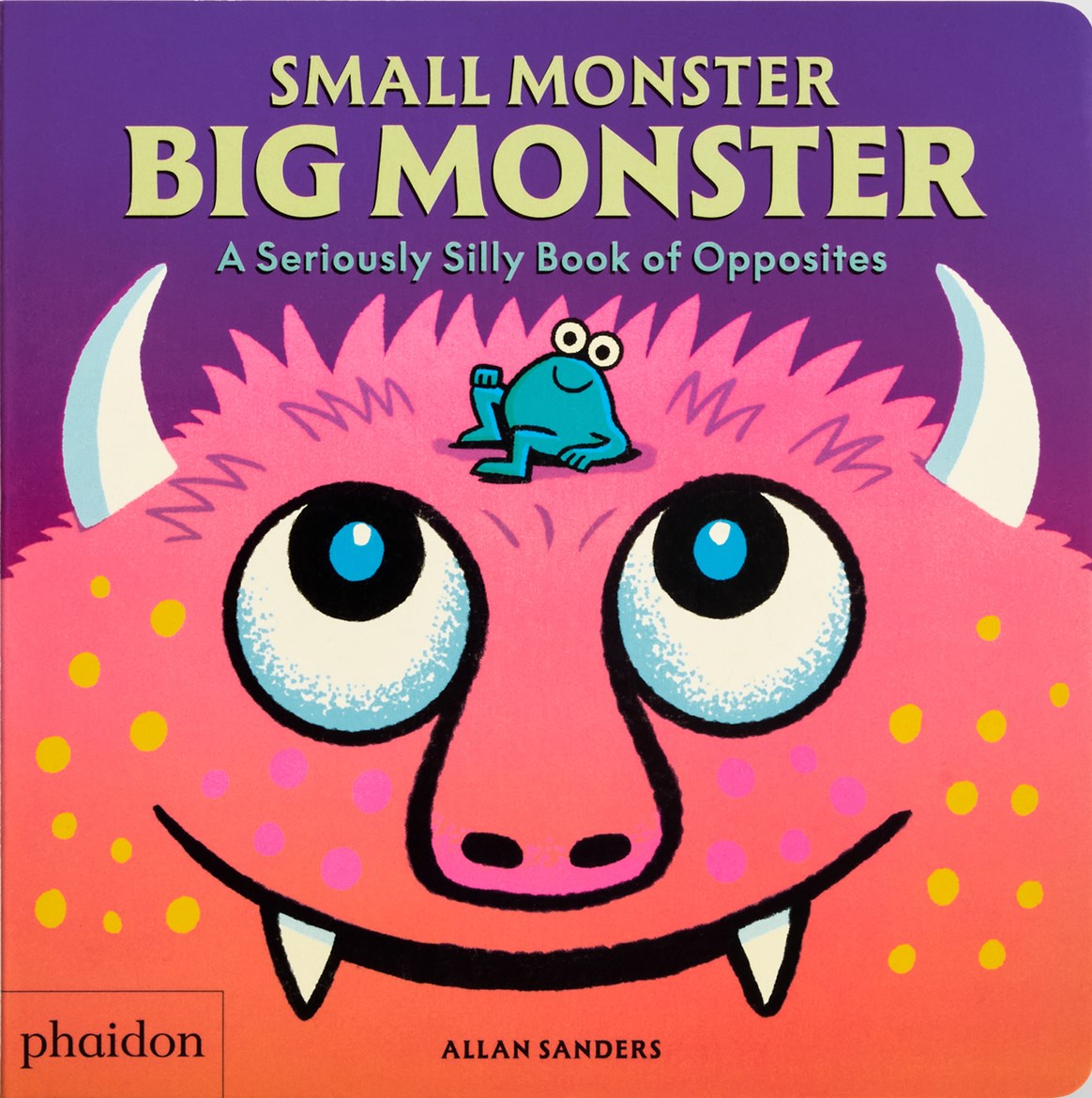 Small Monster, Big Monster: A Seriously Silly Book of Opposites