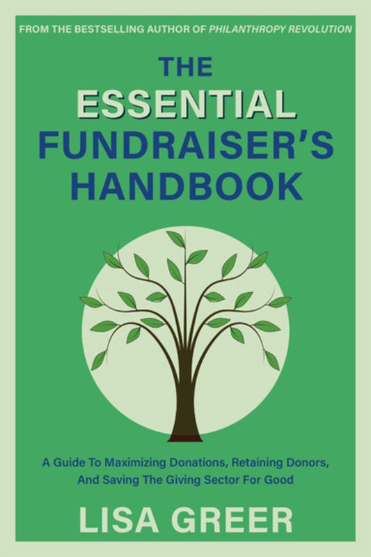 The Essential Fundraiser's Handbook: A Guide to Maximizing Donations, Retaining Donors, and Saving the Giving Sector for Good