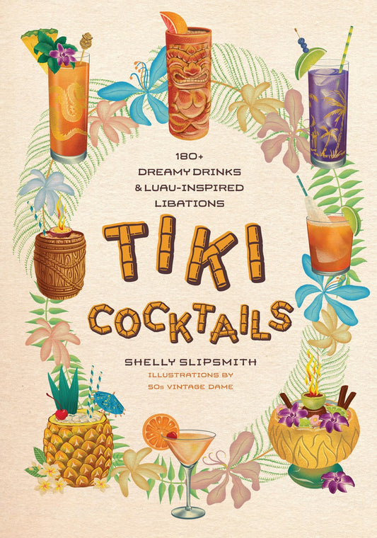 Tiki Cocktails : 180+ dreamy drinks and luau-inspired libations