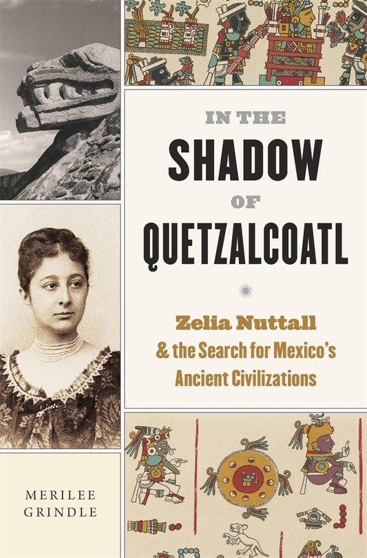 In the Shadow of Quetzalcoatl : Zelia Nuttall and the Search for Mexico’s Ancient Civilizations