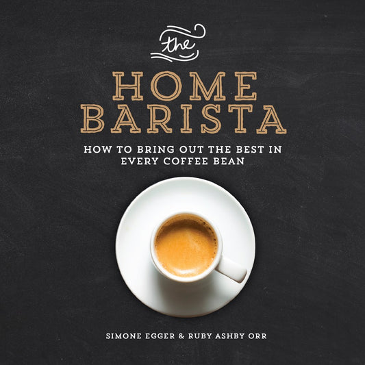 The Home Barista: How to Bring Out the Best in Every Coffee Bean