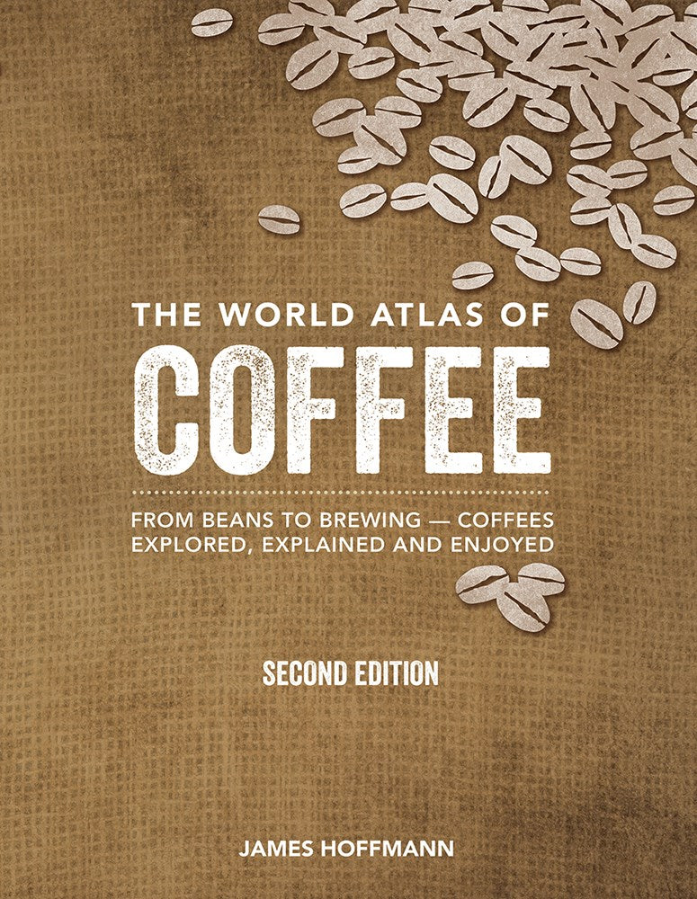 The World Atlas of Coffee: From Beans to Brewing -- Coffees Explored, Explained and Enjoyed (Second Edition, Revised, Updated and Expanded)