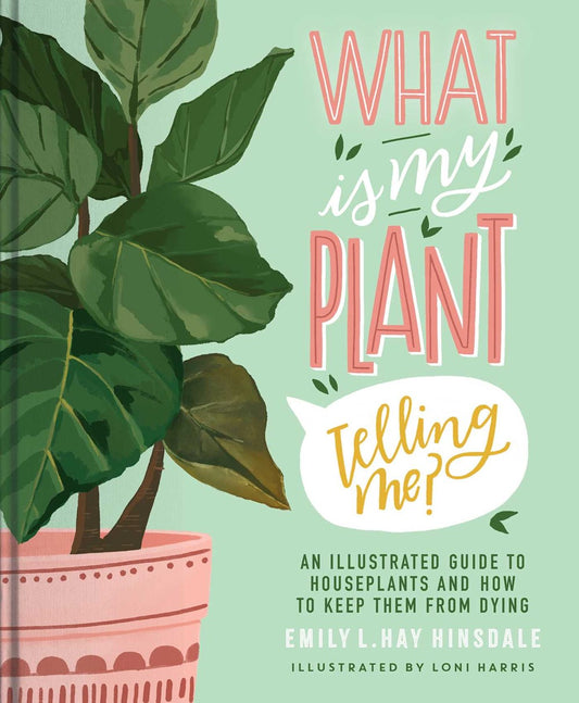 What Is My Plant Telling Me?: An Illustrated Guide to Houseplants and How to Keep Them Alive